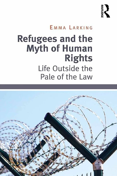 Refugees and the Myth of Human Rights: Life Outside Pale Law