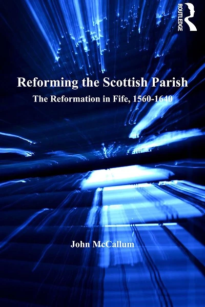Reforming The Scottish Parish: Reformation Fife, 1560-1640