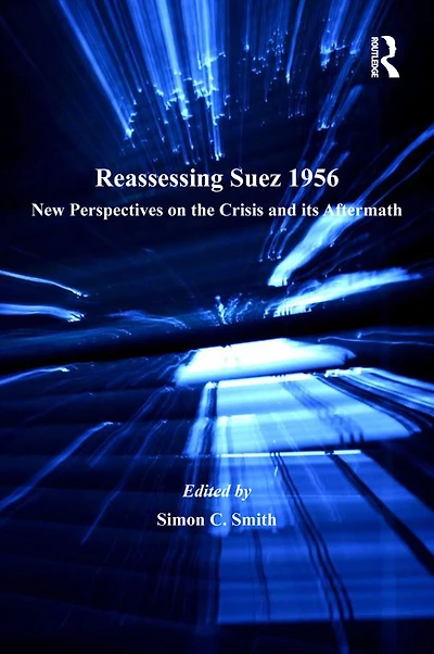 Reassessing Suez 1956: New Perspectives on the Crisis and its Aftermath
