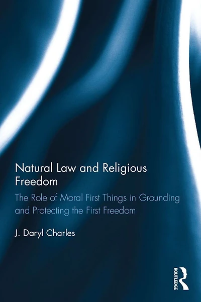Natural Law and Religious Freedom: the Role of Moral First Things Grounding Protecting Freedom