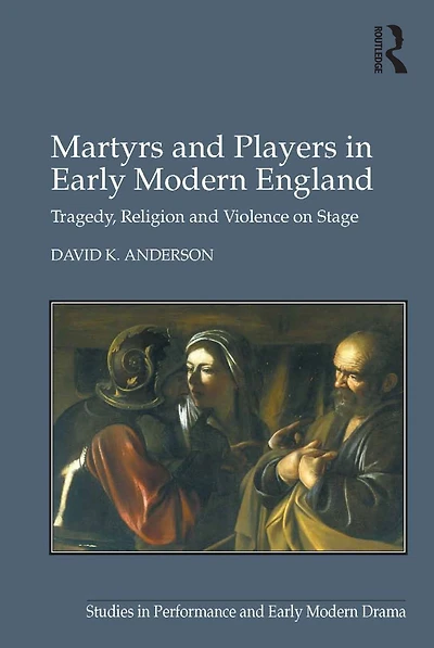 Martyrs and Players Early Modern England: Tragedy, Religion Violence on Stage