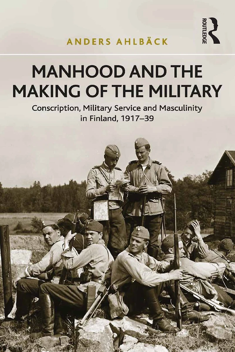 Manhood and the Making of Military: Conscription, Military Service Masculinity Finland, 1917-39