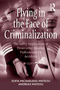 Flying The Face of Criminalization: Safety Implications Prosecuting Aviation Professionals for Accidents