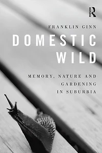 Domestic Wild: Memory, Nature and Gardening Suburbia