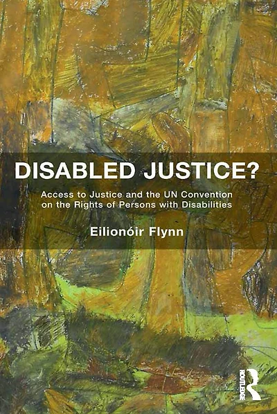 Disabled Justice?: Access to Justice and the UN Convention on Rights of Persons with Disabilities