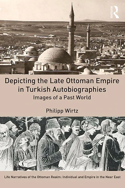 Depicting the Late Ottoman Empire Turkish Autobiographies: Images of a Past World