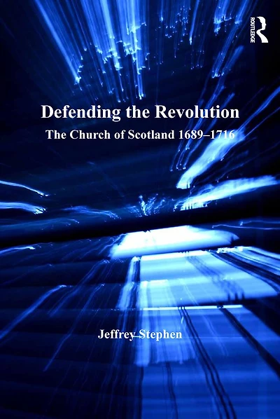 Defending The Revolution: Church of Scotland 1689?1716
