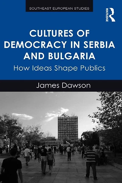 Cultures of Democracy Serbia and Bulgaria: How Ideas Shape Publics