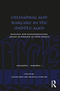 Crusading and Warfare the Middle Ages: Realities Representations. Essays Honour of John France
