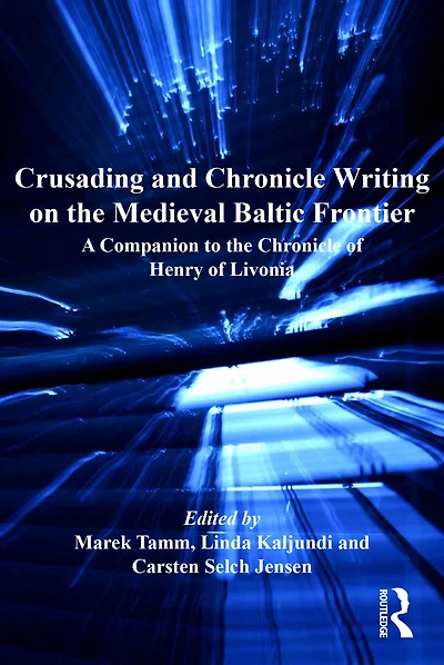 Crusading and Chronicle Writing on the Medieval Baltic Frontier: A Companion to of Henry Livonia
