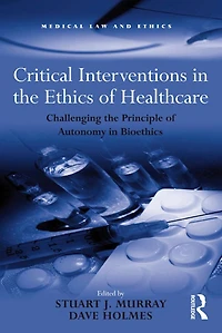 Critical Interventions the Ethics of Healthcare: Challenging Principle Autonomy Bioethics
