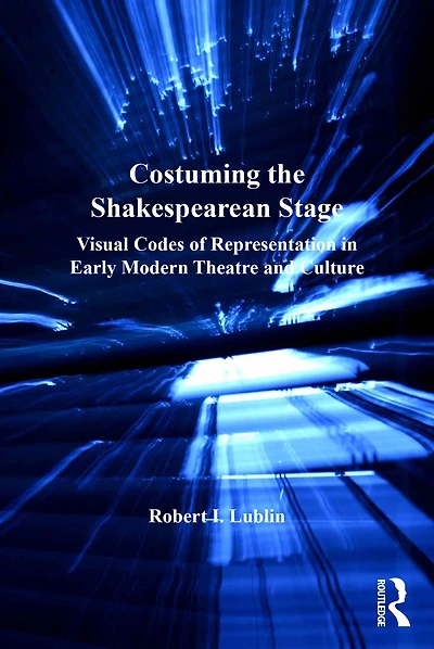 Costuming the Shakespearean Stage: Visual Codes of Representation Early Modern Theatre and Culture