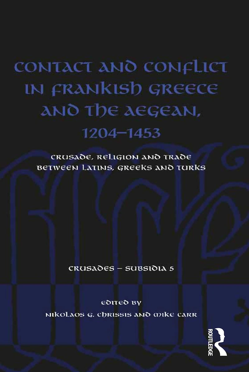 Contact and Conflict Frankish Greece the Aegean, 1204-1453: Crusade, Religion Trade between Latins, Greeks Turks