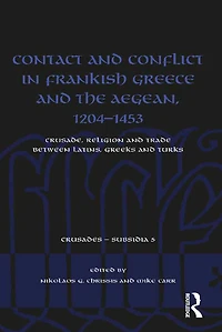 Contact and Conflict Frankish Greece the Aegean, 1204-1453: Crusade, Religion Trade between Latins, Greeks Turks