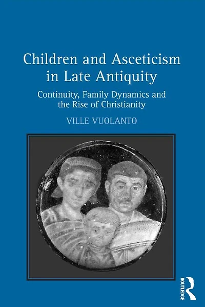 Children and Asceticism Late Antiquity: Continuity, Family Dynamics the Rise of Christianity