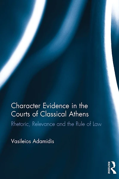 Character Evidence the Courts of Classical Athens: Rhetoric, Relevance and Rule Law