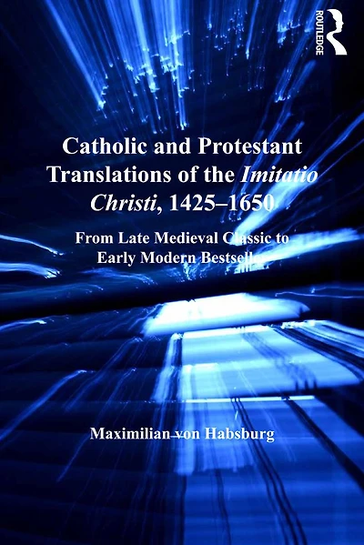 Catholic and Protestant Translations of the Imitatio Christi, 1425?1650: From Late Medieval Classic to Early Modern Bestseller