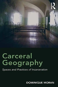 Carceral Geography: Spaces and Practices of Incarceration