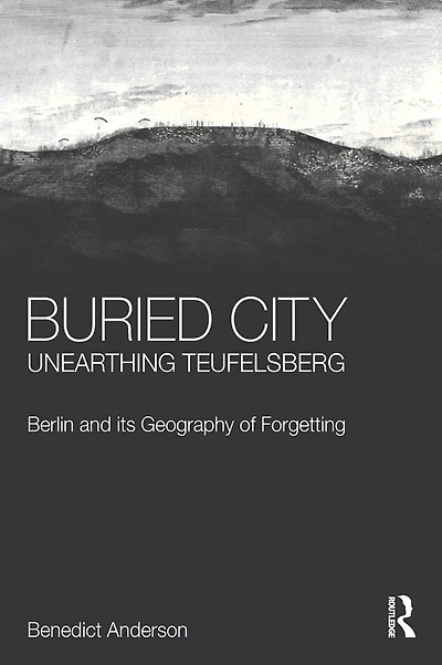 Buried City, Unearthing Teufelsberg: Berlin and its Geography of Forgetting