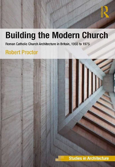Building the Modern Church: Roman Catholic Church Architecture Britain, 1955 to 1975