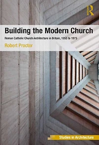 Building the Modern Church: Roman Catholic Church Architecture Britain, 1955 to 1975