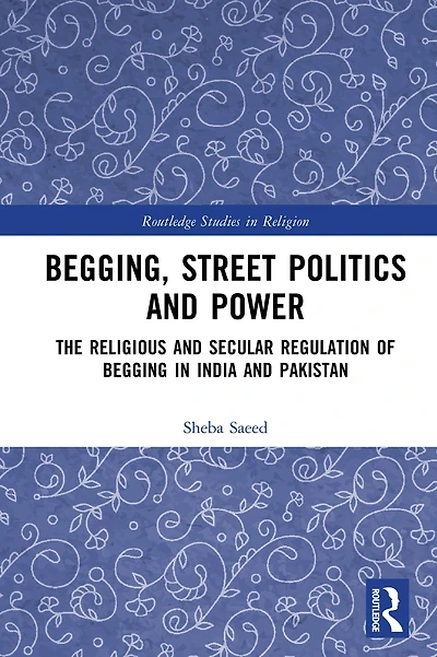 Begging, Street Politics and Power: The Religious Secular Regulation of Begging India Pakistan