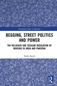 Begging, Street Politics and Power: The Religious Secular Regulation of Begging India Pakistan