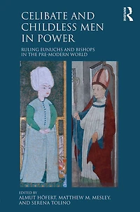 Celibate and Childless Men Power: Ruling Eunuchs Bishops the Pre-Modern World
