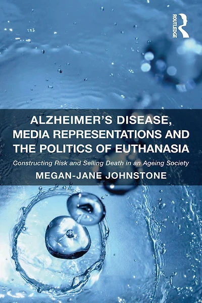 Alzheimer's Disease, Media Representations and the Politics of Euthanasia: Constructing Risk Selling Death an Ageing Society