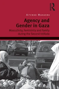 Agency and Gender Gaza: Masculinity, Femininity Family during the Second Intifada