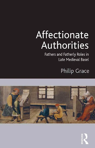 Affectionate Authorities: Fathers and Fatherly Roles Late Medieval Basel