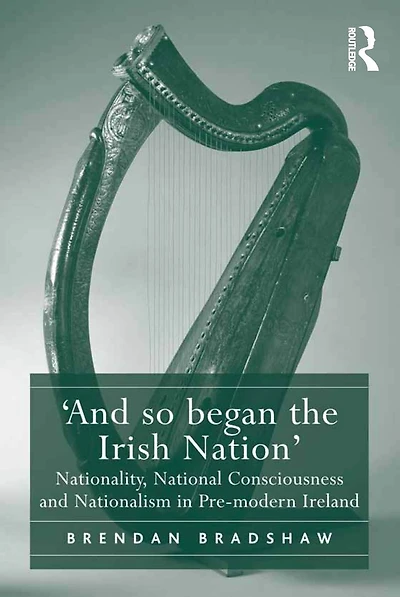 'And so began the Irish Nation': Nationality, National Consciousness and Nationalism Pre-modern Ireland