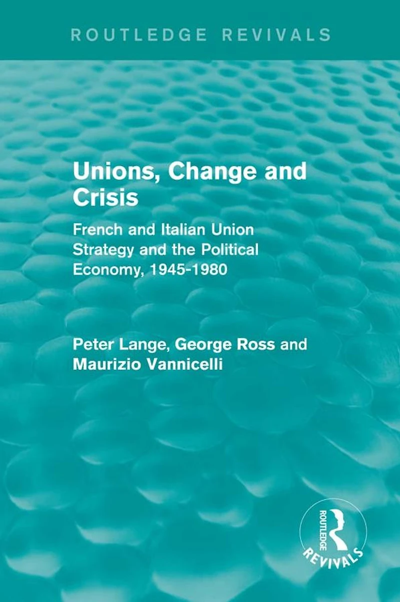 Unions, Change and Crisis: French Italian Union Strategy the Political Economy, 1945-1980
