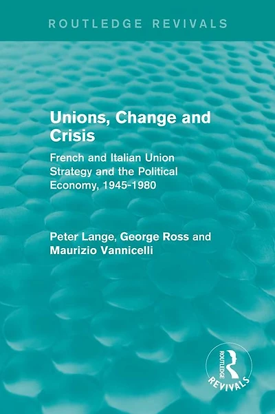 Unions, Change and Crisis: French Italian Union Strategy the Political Economy, 1945-1980