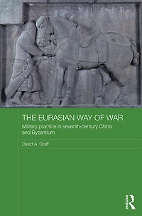 The Eurasian Way of War: Military Practice Seventh-Century China and Byzantium