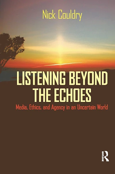 Listening Beyond the Echoes: Media, Ethics, and Agency an Uncertain World