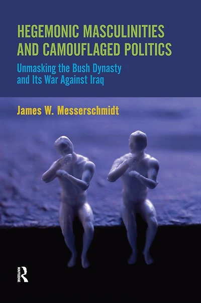 Hegemonic Masculinities and Camouflaged Politics: Unmasking the Bush Dynasty Its War Against Iraq
