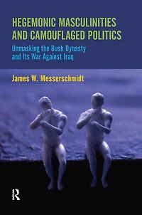 Hegemonic Masculinities and Camouflaged Politics: Unmasking the Bush Dynasty Its War Against Iraq