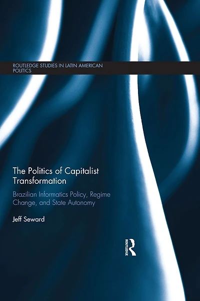The Politics of Capitalist Transformation: Brazilian Informatics Policy, Regime Change, and State Autonomy