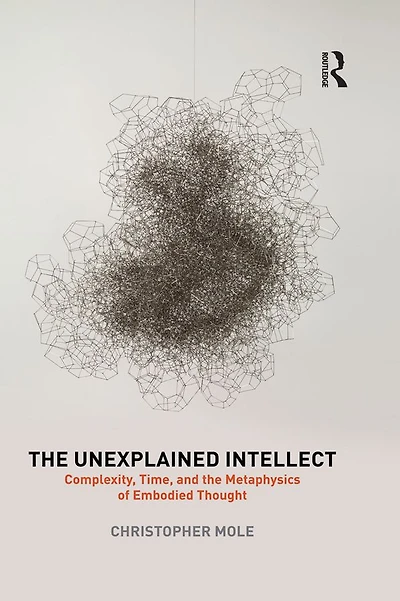 the Unexplained Intellect: Complexity, Time, and Metaphysics of Embodied Thought
