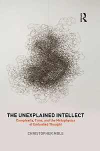 the Unexplained Intellect: Complexity, Time, and Metaphysics of Embodied Thought