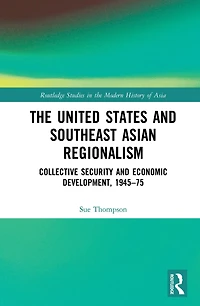 The United States and Southeast Asian Regionalism: Collective Security Economic Development, 1945-75