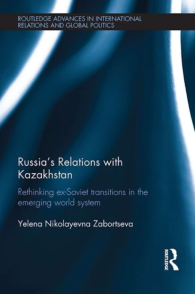 Russia's Relations with Kazakhstan: Rethinking Ex-Soviet Transitions the Emerging World System