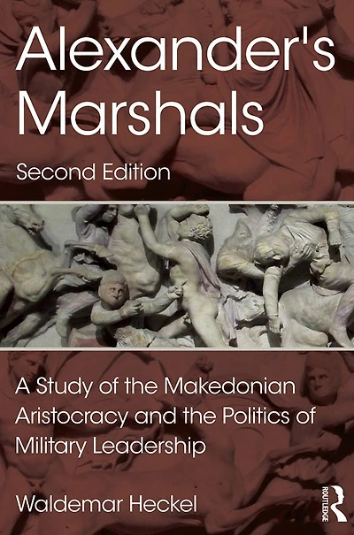 Alexander's Marshals: A Study of the Makedonian Aristocracy and Politics Military Leadership