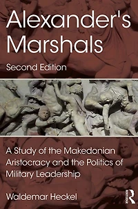 Alexander's Marshals: A Study of the Makedonian Aristocracy and Politics Military Leadership