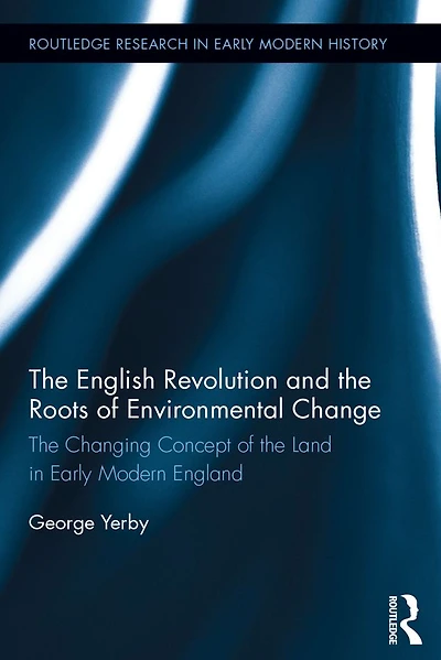 the English Revolution and Roots of Environmental Change: Changing Concept Land Early Modern England