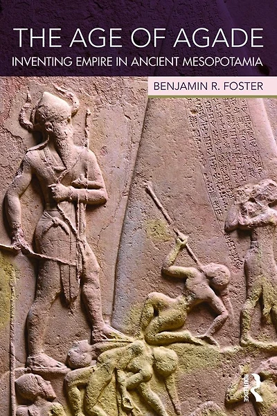 The Age of Agade: Inventing Empire Ancient Mesopotamia