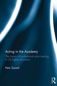 Acting The Academy: History of Professional Actor Training US Higher Education