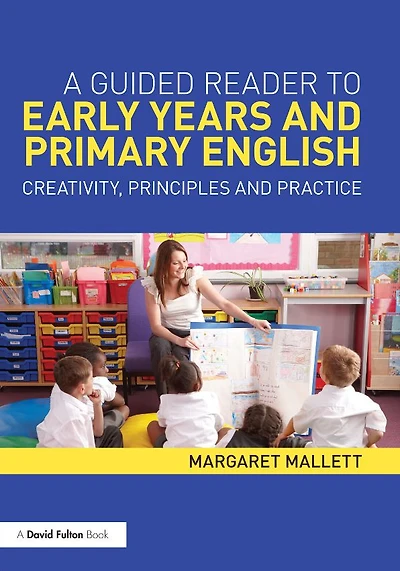 A Guided Reader to Early Years and Primary English: Creativity, principles practice
