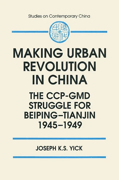 Making Urban Revolution China: The CCP-GMD Struggle for Beiping-Tianjin, 1945-49: 1945-49